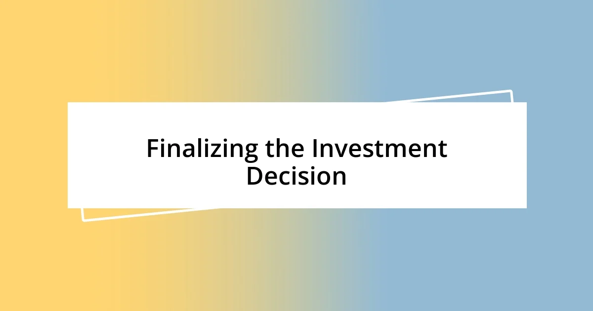 Finalizing the Investment Decision