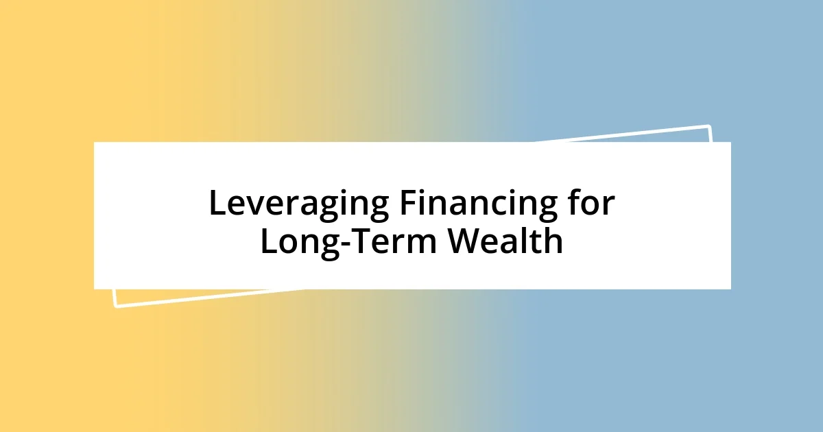 Leveraging Financing for Long-Term Wealth