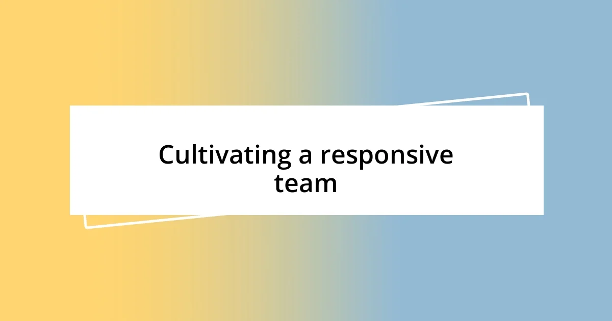 Cultivating a responsive team