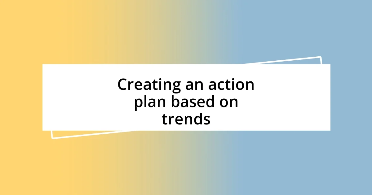 Creating an action plan based on trends