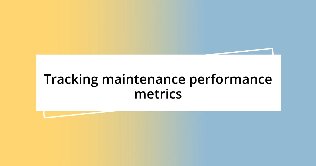 Tracking maintenance performance metrics