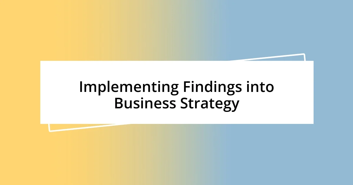 Implementing Findings into Business Strategy