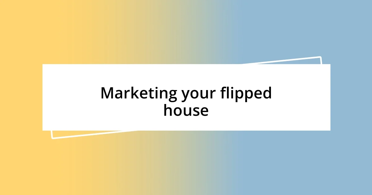 Marketing your flipped house