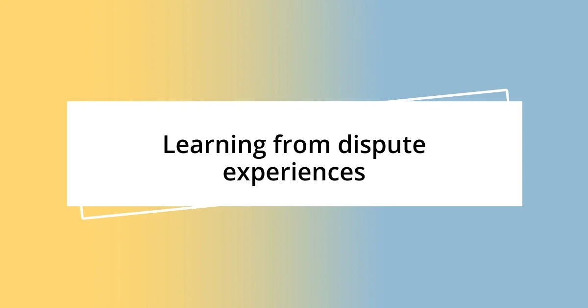 Learning from dispute experiences