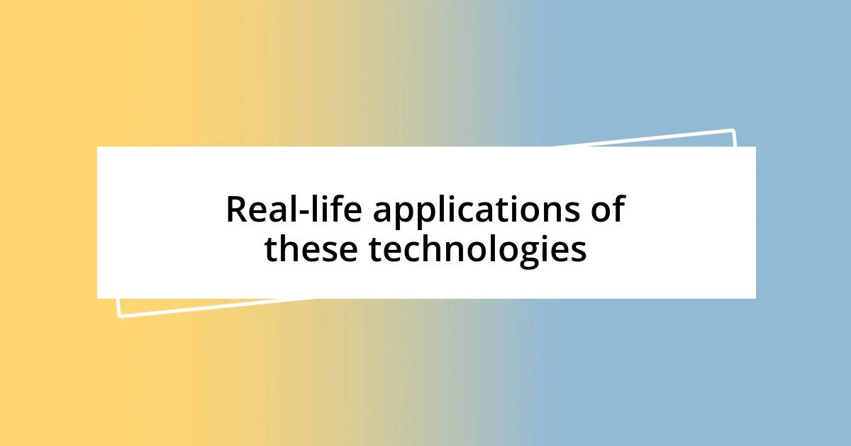 Real-life applications of these technologies