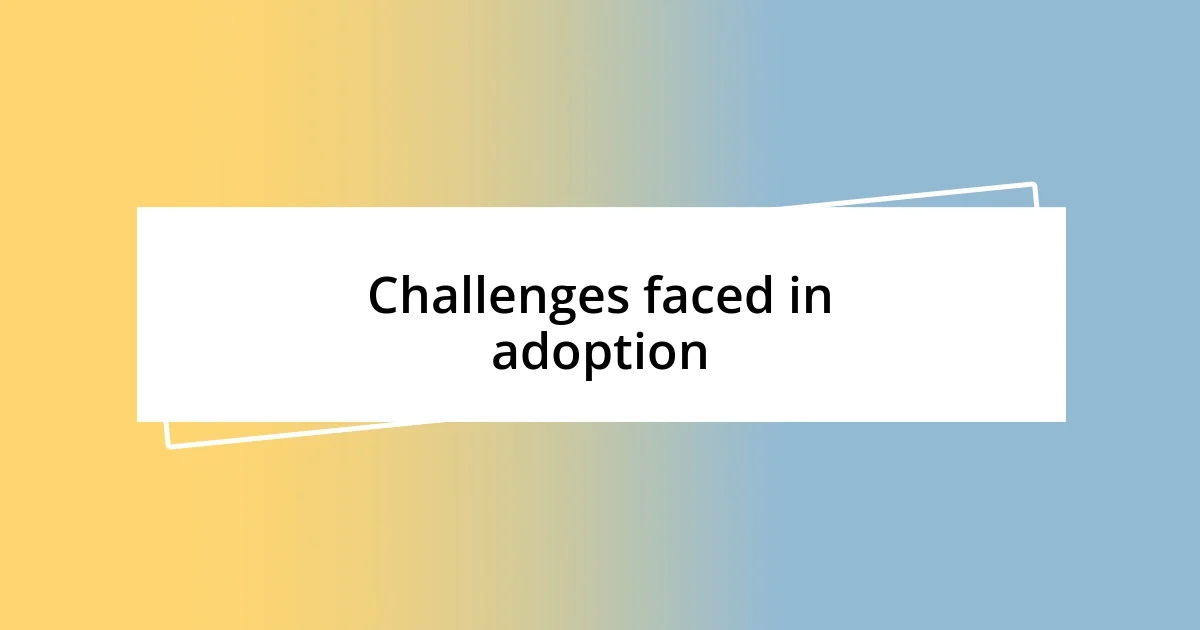 Challenges faced in adoption