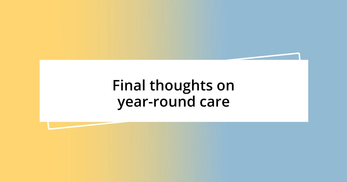 Final thoughts on year-round care