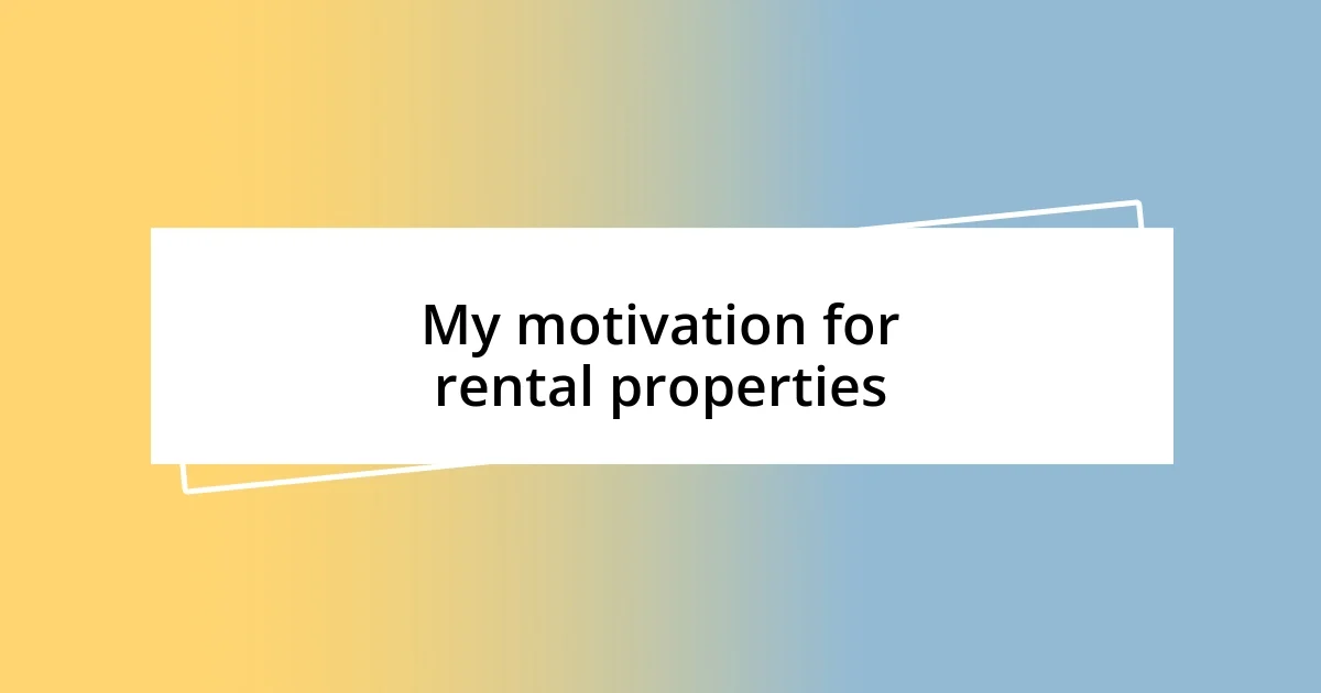 My motivation for rental properties