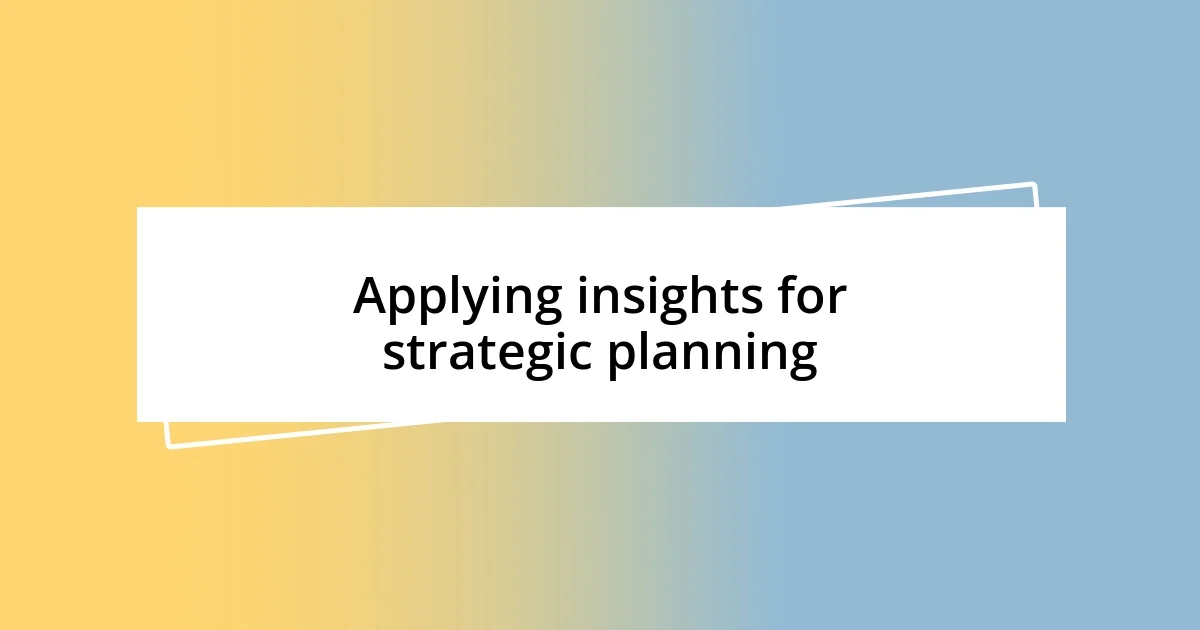 Applying insights for strategic planning