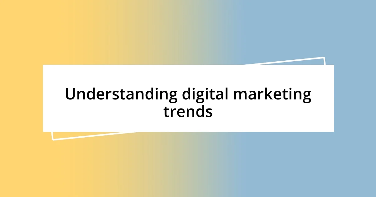 Understanding digital marketing trends