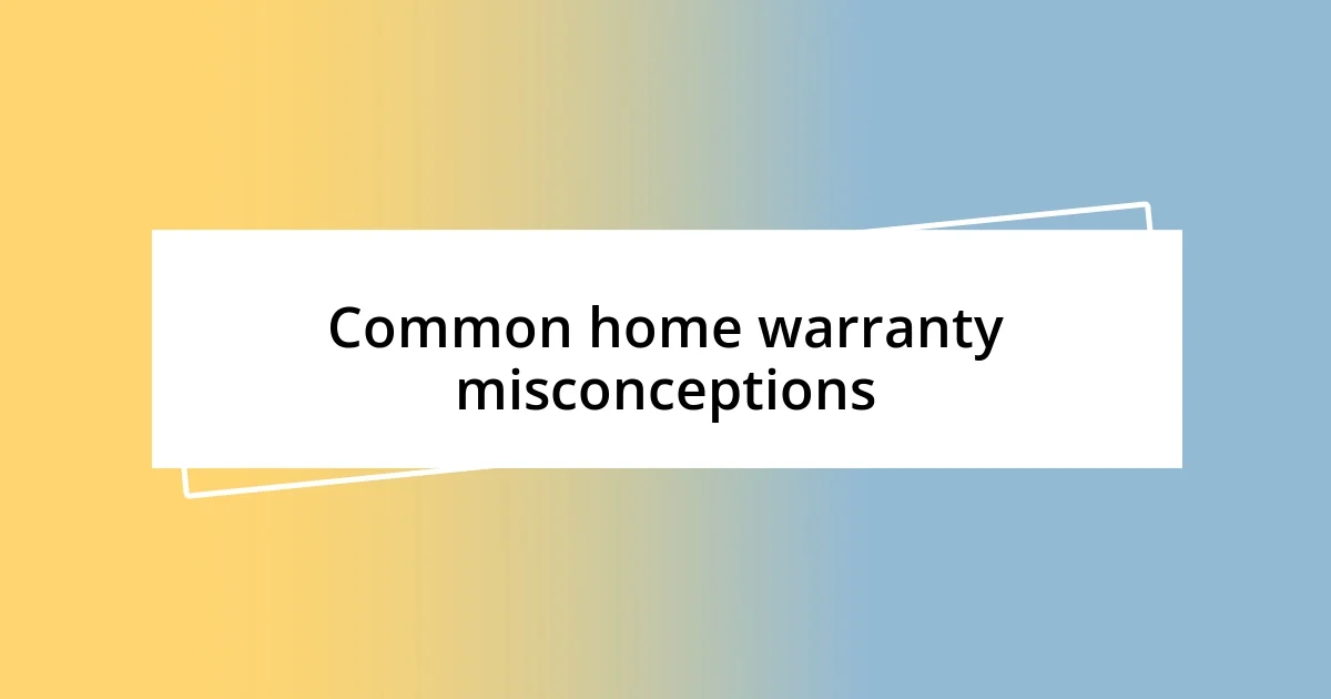 Common home warranty misconceptions