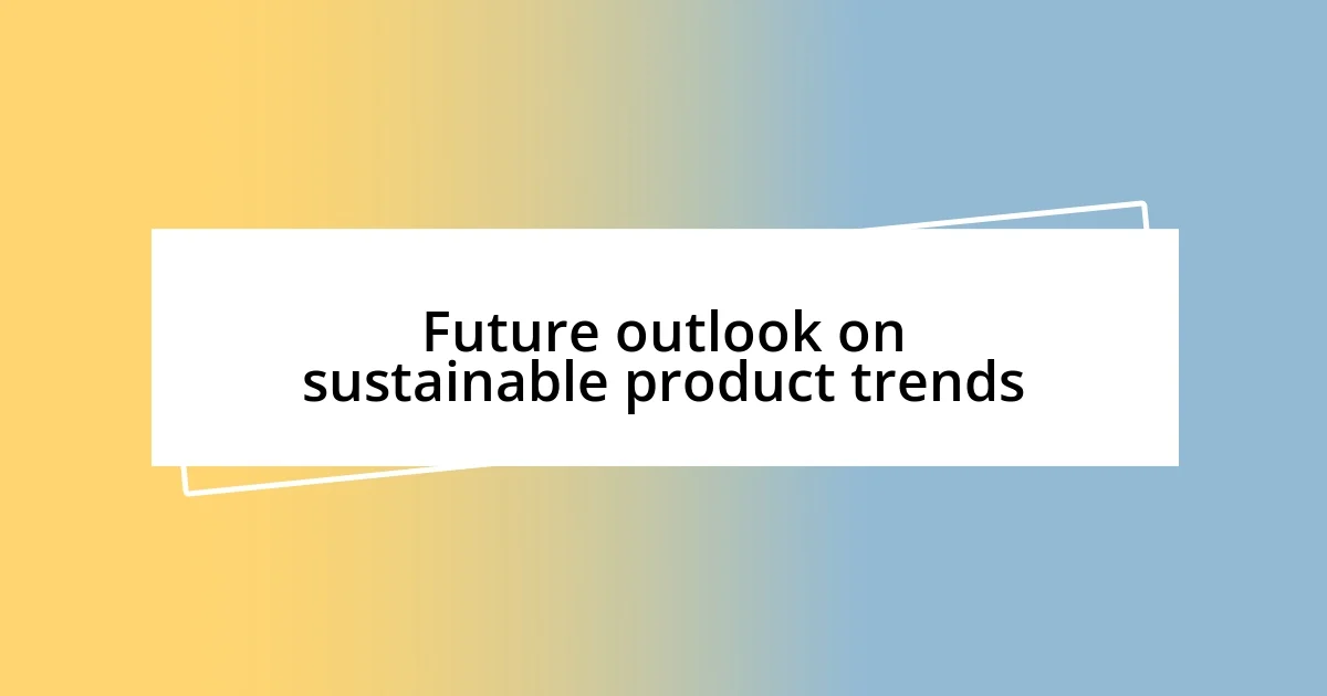 Future outlook on sustainable product trends