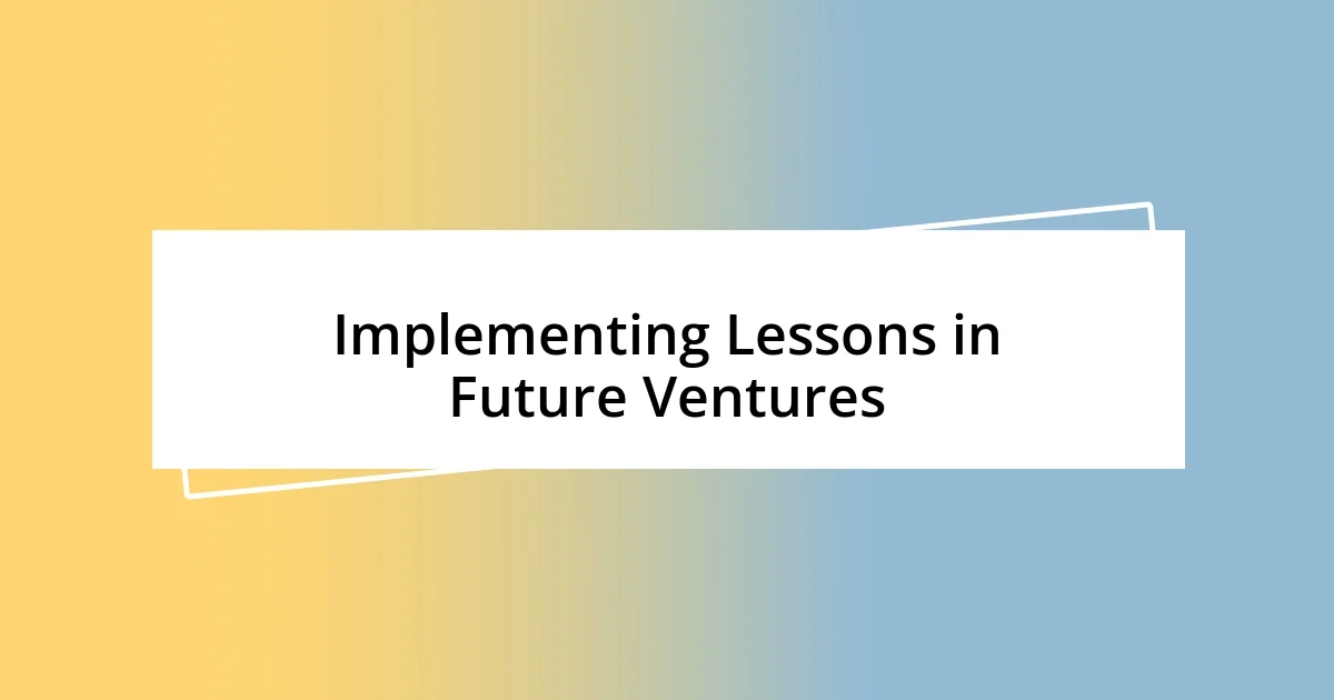 Implementing Lessons in Future Ventures